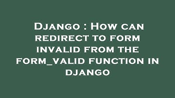 Django : How can redirect to form invalid from the form_valid function in django