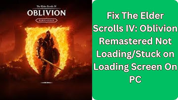 Fix The Elder Scrolls IV  Oblivion Remastered Not Loading/Stuck on Loading Screen On PC