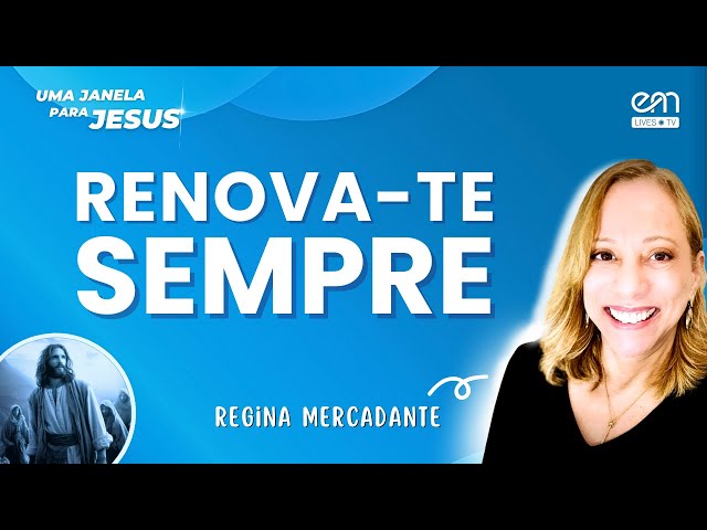 RENOVA-TE SEMPRE | UMA JANELA PARA JESUS #244 | Regina Mercadante | Emmanuel | Fonte Viva