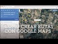 CÓMO CREAR RUTAS CON GOOGLE MAPS