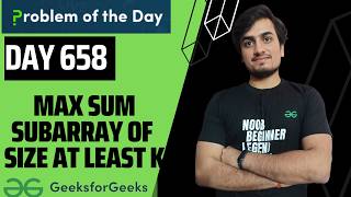 Day 658 Max Sum Subarray of Size at least K | GFG POTD |  GeeksForGeeks | Problem Of the Day | 3 Aug