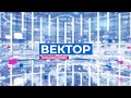 Информационная программа &quot;Вектор&quot;. Выпуск от 16 июля 2022 года