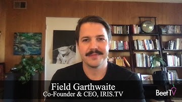 Brands Seek Greater Transparency for CTV Ads: Iris.TV’s Field Garthwaite