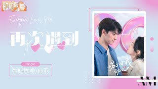 再次遇到 - 牛奶咖啡/仙羽《别对我动心 Everyone Loves Me》插曲【动态歌词/Music Lyrics】