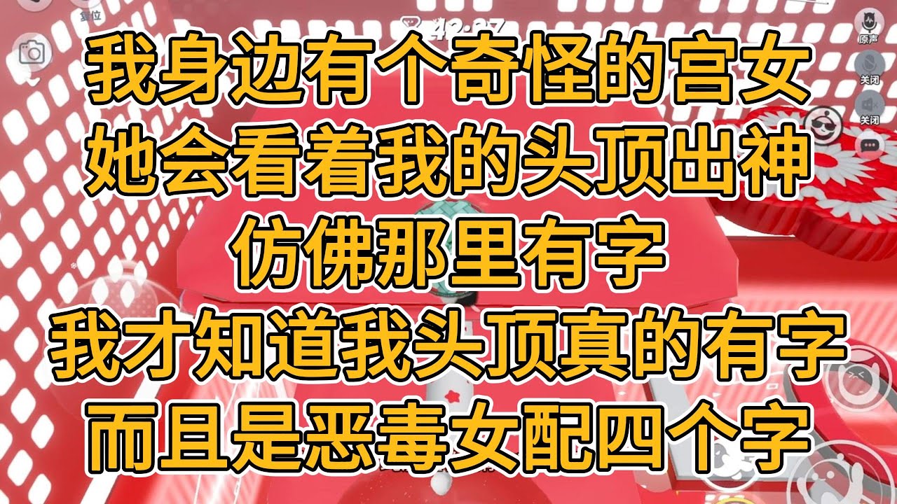 我身边有个奇怪的宫女，她会看着我的头顶出神，仿佛那里有字。我才知道，我头顶真的有字，而且是恶毒女配四个字。#一口气看完 #小说 #故事