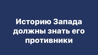 ИСТОРИЮ ЗАПАДА ДОЛЖНЫ ИЗУЧИТЬ ЕГО ПРОТИВНИКИ // ВАДИМ НОВИКОВ