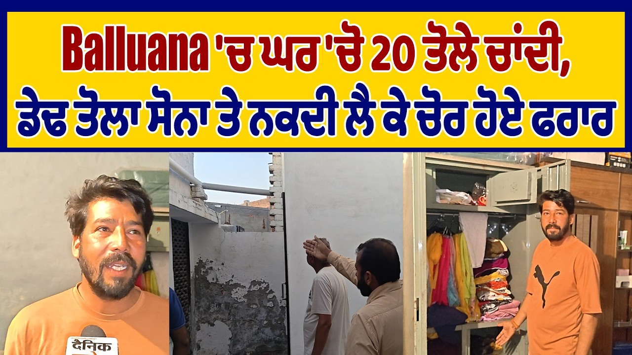 Balluana 'ਚ ਘਰ 'ਚੋ 20 ਤੋਲੇ ਚਾਂਦੀ, ਡੇਢ ਤੋਲਾ ਸੋਨਾ ਤੇ ਨਕਦੀ ਲੈ ਕੇ ਚੋਰ ਹੋਏ ਫਰਾਰ