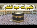 تكبيرات عيد الفطر المبارك 2022 بأجمل صوت ستسمعه في حياتك لنجعلها تملأ الدنيا الله أكبر الله أكبر