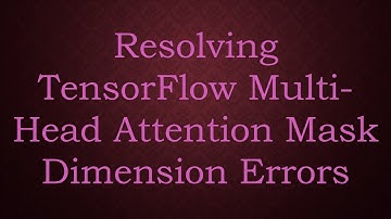 Resolving TensorFlow Multi-Head Attention Mask Dimension Errors