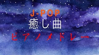 J-POPカバーメドレー【睡眠用・ストレス解消用BGM】癒しのピアノメドレー