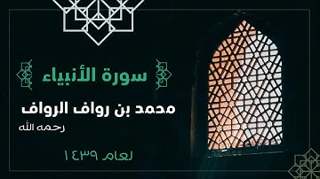 سورة الانبياء | للقارئ محمد بن رواف الرواف رحمه الله لعام 1439