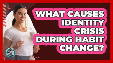 What Causes Identity Crisis During Habit Change? - Habit Hacks Hub