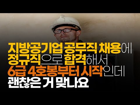   시청자사연 지방공기업 공무직 채용에 정규직으로 합격해서 6급4호봉부터 시작인데 괜찮은 거 맞나요