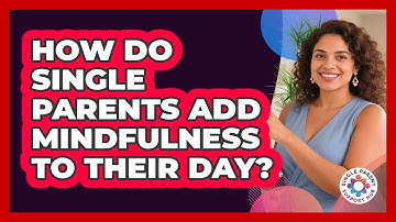 How Do Single Parents Add Mindfulness To Their Day?