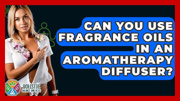 Can You Use Fragrance Oils In An Aromatherapy Diffuser? - Holistic Balance And Bliss