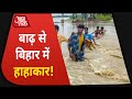 Bihar Flood : बाढ़ का प्रहार है, Bihar में हाहाकार है!