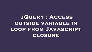 jQuery : Access outside variable in loop from Javascript closure
