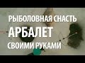 СНАСТЬ АРБАЛЕТ СВОИМИ РУКАМИ для ЗИМНЕЙ РЫБАЛКИ