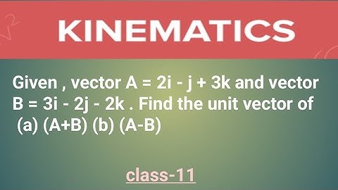 Given , vector A = 2i - j + 3k and vector B = 3i - 2j - 2k . Find unit vector of (a) (A+B) (b) (A-B)