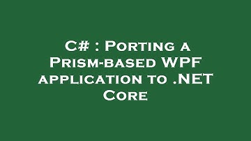 C# : Porting a Prism-based WPF application to .NET Core