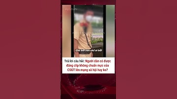 Người dân có được xem chuyên đề và đăng clip không chuẩn mực của CSGT lên mạng không? #giaothong