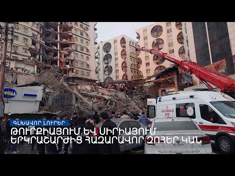 Երկրաշարժի հազարավոր զոհերի թվում նաև հայեր կան | Լրատվական կենտրոն | 06.02.2023