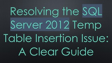 Resolving the SQL Server 2012 Temp Table Insertion Issue: A Clear Guide