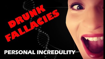 Drunk Fallacies 2 - PERSONAL INCREDULITY