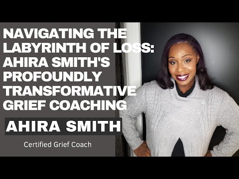 Navigating the Labyrinth of Loss: Ahira Smith's Profoundly Transformative Grief Coaching