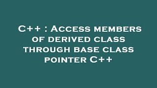 C++ : Access members of derived class through base class pointer C++