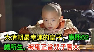 大清朝最幸運的皇子康熙62歲所生比乾隆還小五歲被雍正當兒子養大