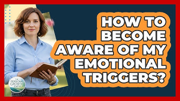 How To Become Aware Of My Emotional Triggers?
