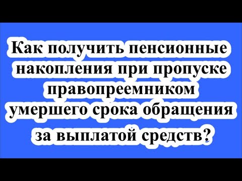 Как получить пенсионные накопления при пропуске правопреемником умершего срока обращения  в  ПФ РФ?