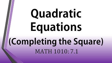Solving Quadratic Equations by Completing the Square (MATH 1010 Lesson 7.1)