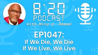 820 Podcast #1047 If We Live, We Live...If We Die, We Die | Daily Urgency Meeting With Ming Q. Ahmad