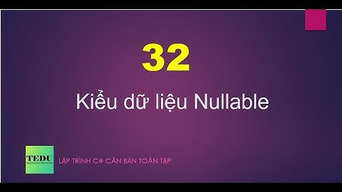 C# căn bản - Bài 32: Kiểu Nullable | TEDU