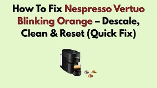 How To Fix Nespresso Vertuo Blinking Orange – Descale, Clean & Reset (Quick Fix)
