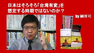 日本はそろそろ「台湾有変」を想定する時期ではないのか？　by 榊淳司