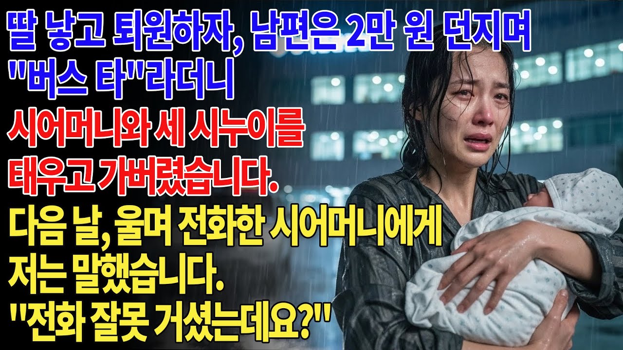 🤱딸 낳고 퇴원하자, 남편은 2만 원 던지며 버스 타라더니 시어머니와 세 시누이만 태우고 가버렸습니다. 다음 날 시어머니에게서 온 부재중 전화 55통.😱.