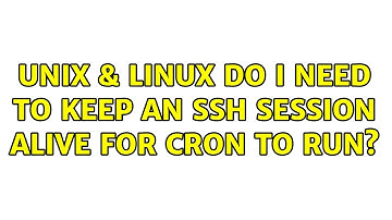 Unix & Linux: Do I need to keep an SSH session alive for cron to run? (2 Solutions!!)