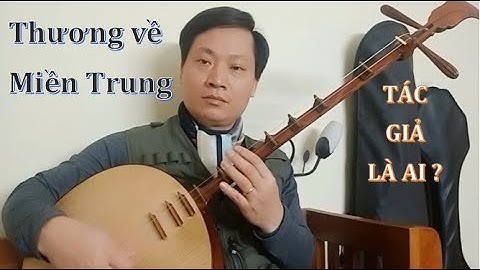 THƯƠNG VỀ MIỀN TRUNG (Đàn nguyệt). Ai là tác giả? Châu Kỳ, Minh Kỳ hay là sự hy sinh cho Duy Khánh?