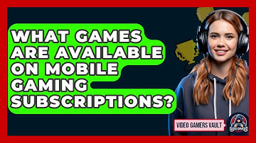 What Games Are Available On Mobile Gaming Subscriptions? - Video Gamers Vault