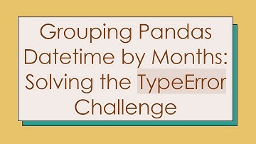 Grouping Pandas Datetime by Months: Solving the TypeError Challenge
