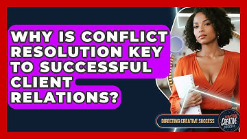 Why Is Conflict Resolution Key To Successful Client Relations? - Directing Creative Success