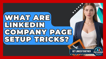 What Are LinkedIn Company Page Setup Tricks? - Get Linked Together