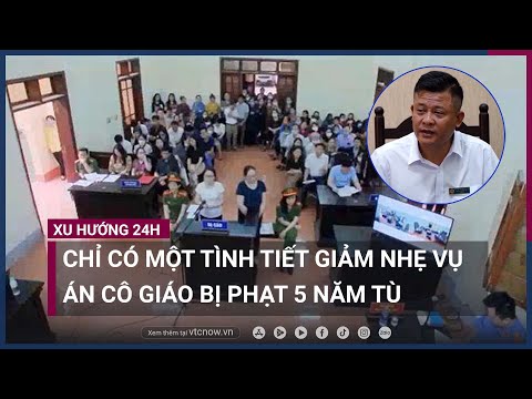 Vụ cô giáo lĩnh 5 năm tù vì 45 triệu đồng: Chánh án nói không thể xử dưới khung hình phạt | VTC Now