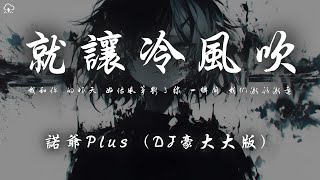 諾爺Plus - 就讓冷風吹 (DJ豪大大版)「我和你 的昨天 好像風箏斷了線 一瞬間 我們漸行漸遠」【動態歌詞/PinyinLyrics】♪