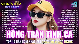 HỒNG TRẦN TÌNH CA REMIX |BXH Nhạc Trẻ EDM Hot Trend TRIỆU...
