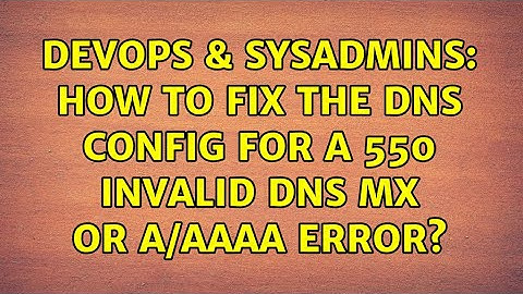 DevOps & SysAdmins: How to fix the DNS config for a 550 invalid DNS MX or A/AAAA error?