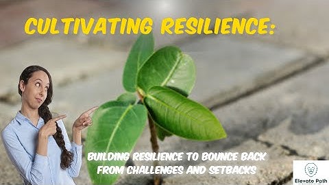Cultivating Resilience: Building resilience to bounce back from challenges and setbacks